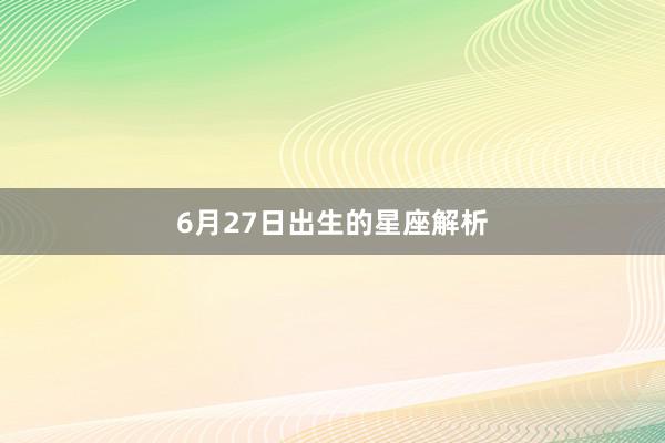 6月27日出生的星座解析